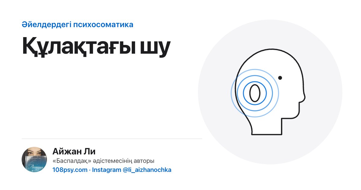 Құлақтағы шудың (тиннитус) психосоматикасы: «Баспалдақ» әдістемесінің авторы Айжан Лидің талдауы