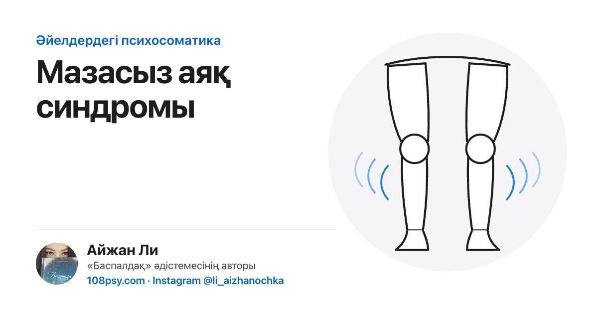 Мазасыз аяқ синдромының психосоматикасы: «Баспалдақ» әдістемесінің авторы Айжан Лидің талдауы